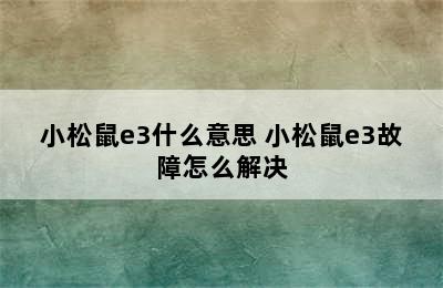 小松鼠e3什么意思 小松鼠e3故障怎么解决